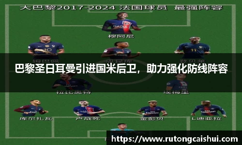 巴黎圣日耳曼引进国米后卫，助力强化防线阵容