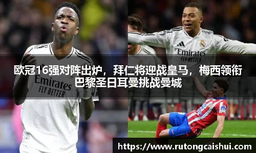 欧冠16强对阵出炉，拜仁将迎战皇马，梅西领衔巴黎圣日耳曼挑战曼城