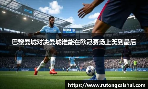 巴黎曼城对决曼城谁能在欧冠赛场上笑到最后