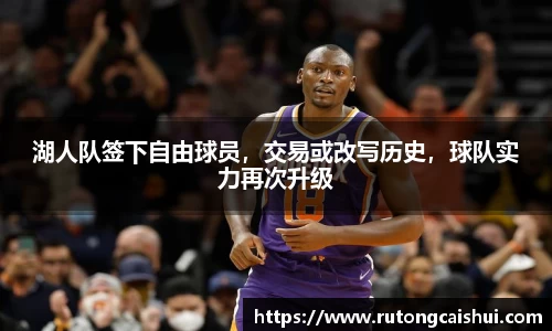 湖人队签下自由球员，交易或改写历史，球队实力再次升级