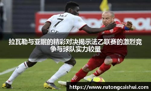 拉瓦勒与亚眠的精彩对决揭示法乙联赛的激烈竞争与球队实力较量
