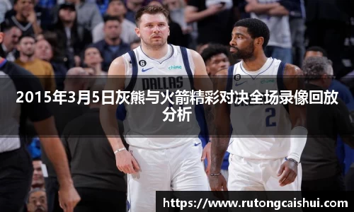 2015年3月5日灰熊与火箭精彩对决全场录像回放分析