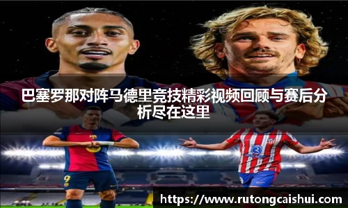 巴塞罗那对阵马德里竞技精彩视频回顾与赛后分析尽在这里