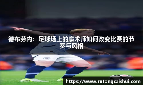 德布劳内：足球场上的魔术师如何改变比赛的节奏与风格