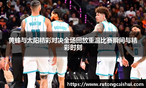 黄蜂与太阳精彩对决全场回放重温比赛瞬间与精彩时刻