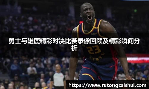 勇士与雄鹿精彩对决比赛录像回顾及精彩瞬间分析