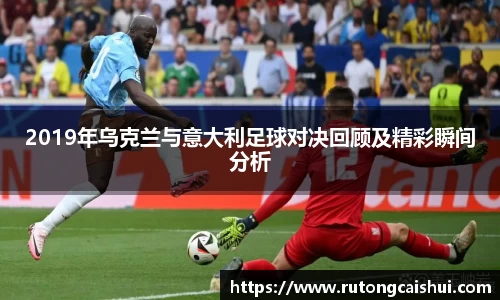 2019年乌克兰与意大利足球对决回顾及精彩瞬间分析