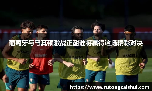 葡萄牙与马其顿激战正酣谁将赢得这场精彩对决