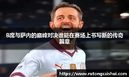 B席与萨内的巅峰对决谁能在赛场上书写新的传奇篇章