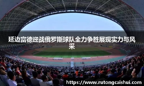 延边富德迎战俄罗斯球队全力争胜展现实力与风采