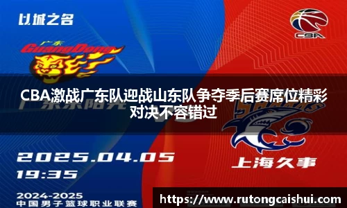 CBA激战广东队迎战山东队争夺季后赛席位精彩对决不容错过