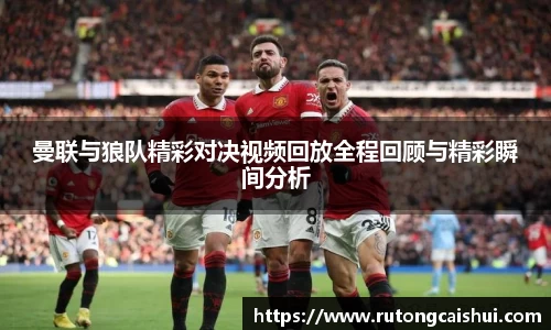 曼联与狼队精彩对决视频回放全程回顾与精彩瞬间分析
