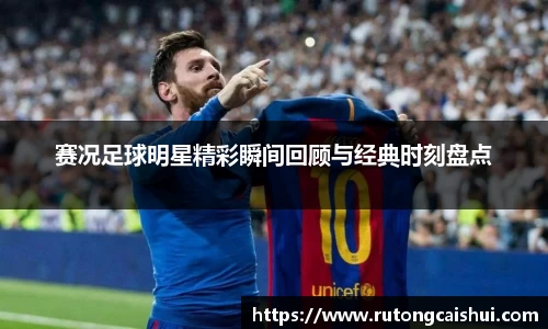 赛况足球明星精彩瞬间回顾与经典时刻盘点