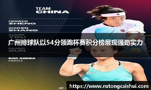 广州排球队以54分领跑杯赛积分榜展现强劲实力